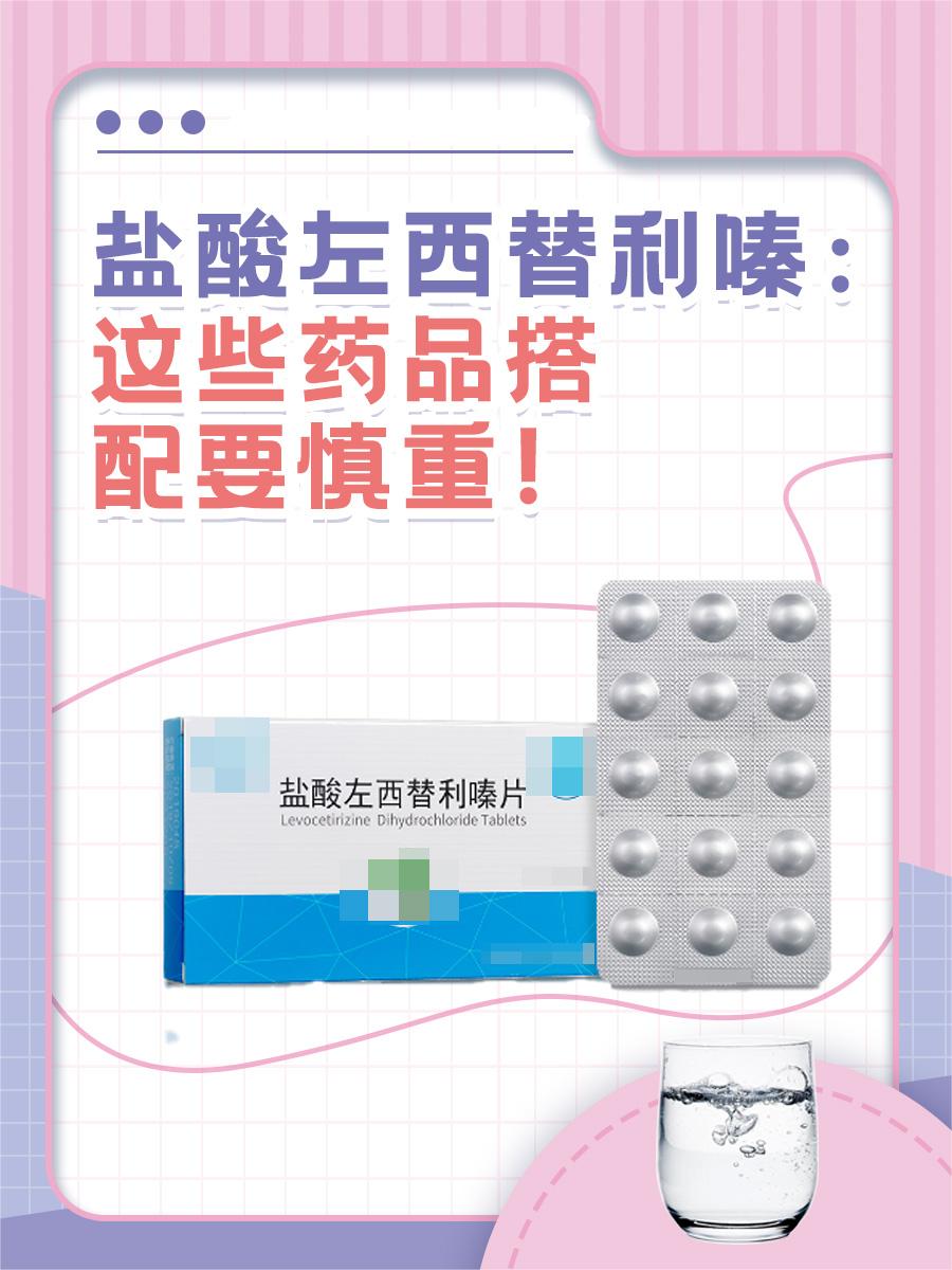 盐酸左西替利嗪片：这些药品搭配要慎重！