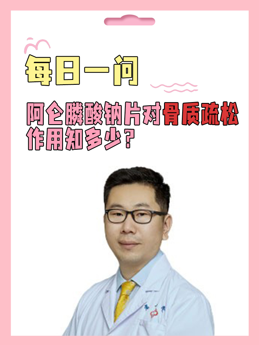 每日一问|阿仑膦酸钠片对骨质疏松作用知多少?