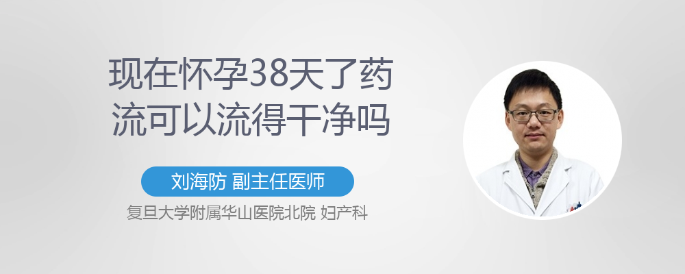 现在怀孕38天了药流可以流得干净吗